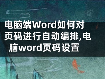电脑端Word如何对页码进行自动编排,电脑word页码设置