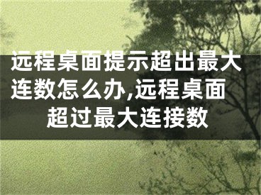 远程桌面提示超出最大连数怎么办,远程桌面超过最大连接数
