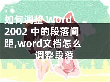 如何调整 Word 2002 中的段落间距,word文档怎么调整段落
