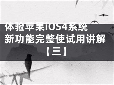 体验苹果iOS4系统新功能完整使试用讲解【三】