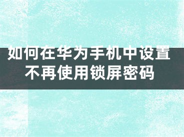如何在华为手机中设置不再使用锁屏密码