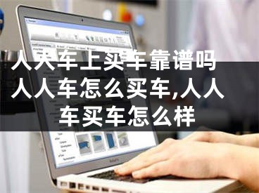 人人车上买车靠谱吗 人人车怎么买车,人人车买车怎么样