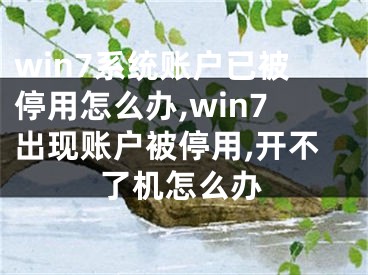 win7系统账户已被停用怎么办,win7出现账户被停用,开不了机怎么办