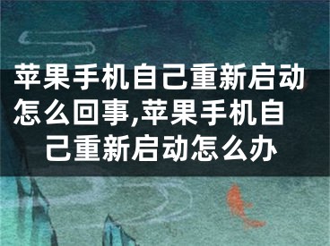 苹果手机自己重新启动怎么回事,苹果手机自己重新启动怎么办