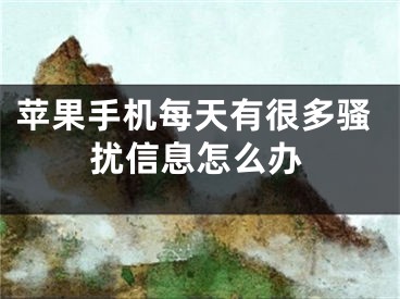 苹果手机每天有很多骚扰信息怎么办