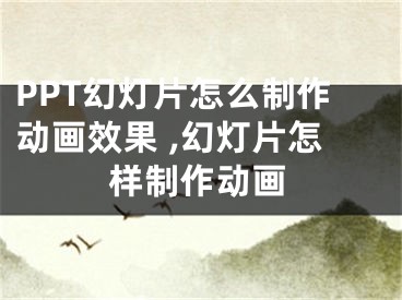 PPT幻灯片怎么制作动画效果 ,幻灯片怎样制作动画