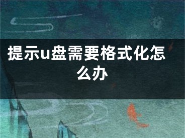 提示u盘需要格式化怎么办