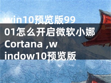 win10预览版9901怎么开启微软小娜Cortana ,window10预览版