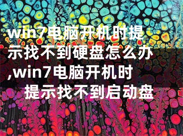 win7电脑开机时提示找不到硬盘怎么办 ,win7电脑开机时提示找不到启动盘