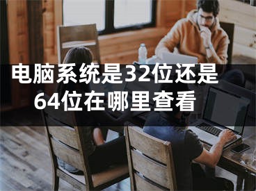 电脑系统是32位还是64位在哪里查看