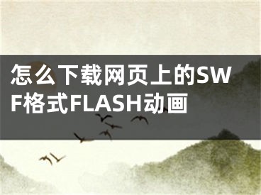 怎么下载网页上的SWF格式FLASH动画