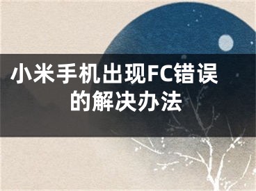 小米手机出现FC错误的解决办法