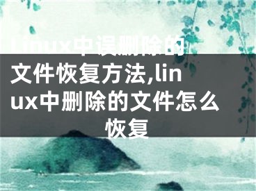 Linux中误删除的文件恢复方法,linux中删除的文件怎么恢复