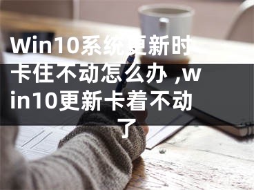 Win10系统更新时卡住不动怎么办 ,win10更新卡着不动了