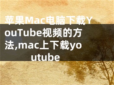 苹果Mac电脑下载YouTube视频的方法,mac上下载youtube