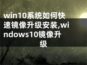 win10系统如何快速镜像升级安装,windows10镜像升级