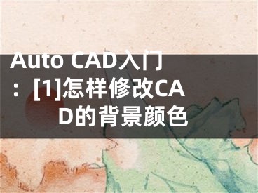Auto CAD入门：[1]怎样修改CAD的背景颜色