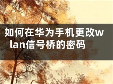 如何在华为手机更改wlan信号桥的密码