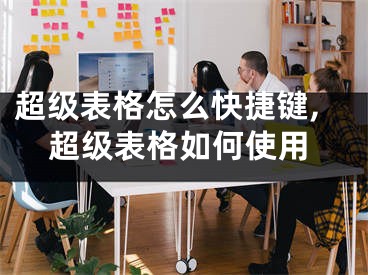 超级表格怎么快捷键,超级表格如何使用