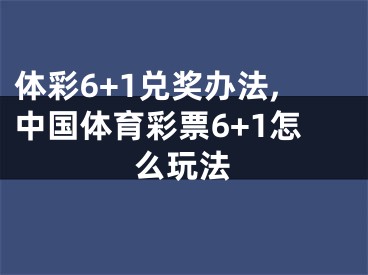 体彩6+1兑奖办法,中国体育彩票6+1怎么玩法