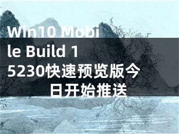 Win10 Mobile Build 15230快速预览版今日开始推送