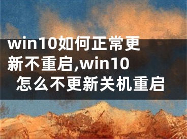 win10如何正常更新不重启,win10怎么不更新关机重启