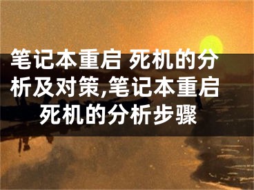 笔记本重启 死机的分析及对策,笔记本重启 死机的分析步骤
