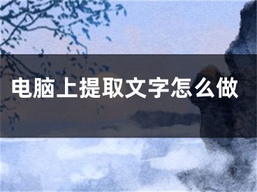 电脑上提取文字怎么做
