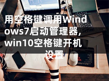 用空格键调用Windows7启动管理器,win10空格键开机设置