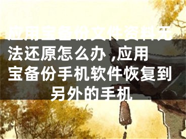 应用宝备份文件资料无法还原怎么办 ,应用宝备份手机软件恢复到另外的手机