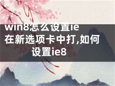 win8怎么设置ie在新选项卡中打,如何设置ie8