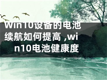 Win10设备的电池续航如何提高 ,win10电池健康度