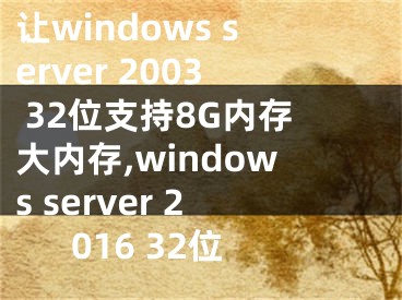 让windows server 2003 32位支持8G内存大内存,windows server 2016 32位