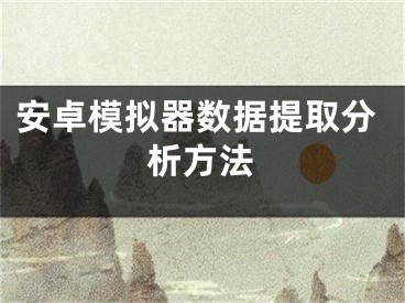 安卓模拟器数据提取分析方法