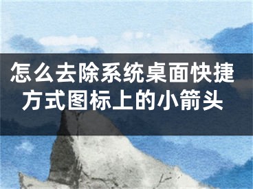 怎么去除系统桌面快捷方式图标上的小箭头