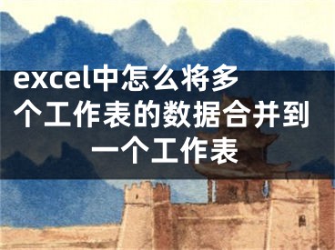 excel中怎么将多个工作表的数据合并到一个工作表