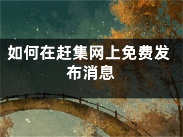 如何在赶集网上免费发布消息