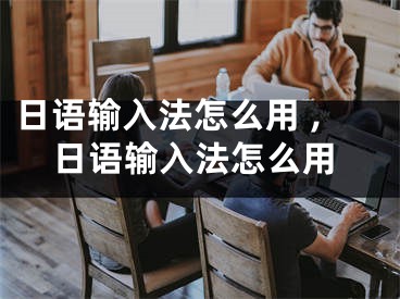 日语输入法怎么用 ,日语输入法怎么用