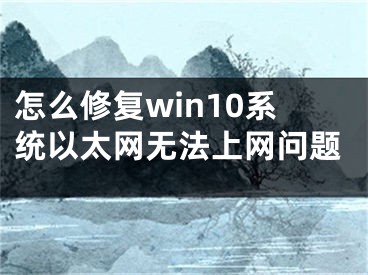怎么修复win10系统以太网无法上网问题