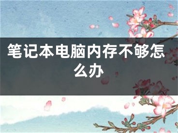 笔记本电脑内存不够怎么办