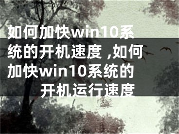 如何加快win10系统的开机速度 ,如何加快win10系统的开机运行速度