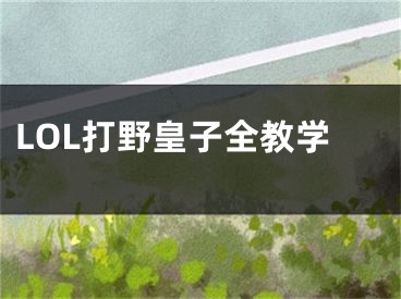 LOL打野皇子全教学