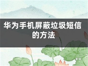 华为手机屏蔽垃圾短信的方法