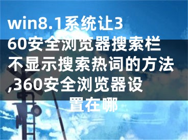 win8.1系统让360安全浏览器搜索栏不显示搜索热词的方法,360安全浏览器设置在哪