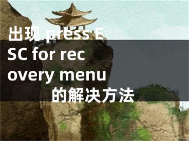 出现 press ESC for recovery menu的解决方法