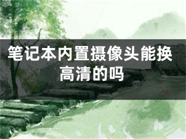 笔记本内置摄像头能换高清的吗