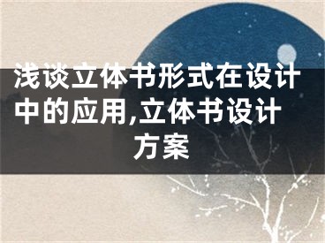 浅谈立体书形式在设计中的应用,立体书设计方案