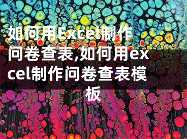 如何用Excel制作问卷查表,如何用excel制作问卷查表模板