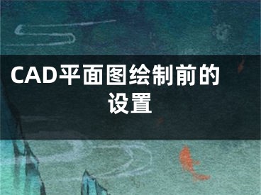 CAD平面图绘制前的设置