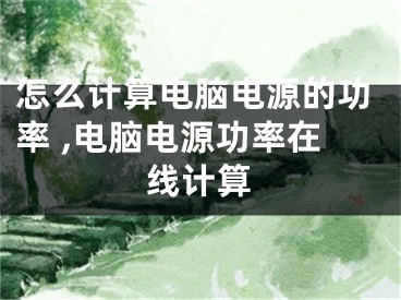 怎么计算电脑电源的功率 ,电脑电源功率在线计算